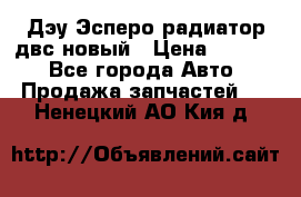 Дэу Эсперо радиатор двс новый › Цена ­ 2 300 - Все города Авто » Продажа запчастей   . Ненецкий АО,Кия д.